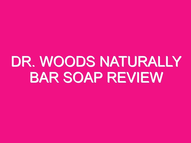 dr woods naturally bar soap review 6679 1 - Dr. Woods Naturally Bar Soap Review