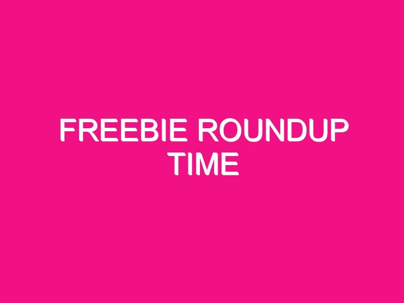 freebie roundup time 152730 - Freebie Roundup Time